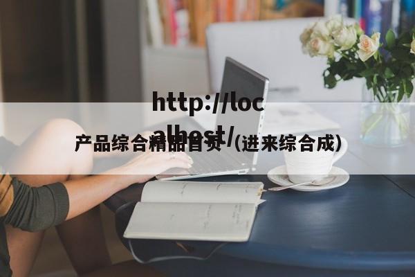 产品综合精品首页(进来综合成)