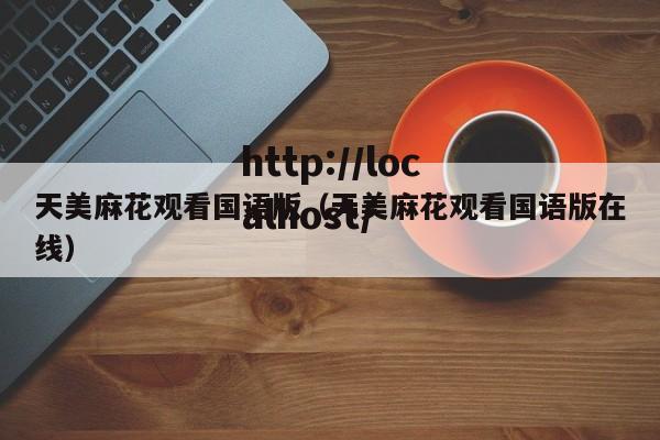 天美麻花观看国语版(天美麻花观看国语版在线)