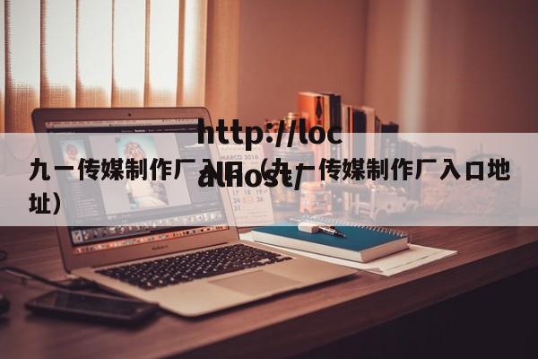 九一传媒制作厂入口(九一传媒制作厂入口地址)