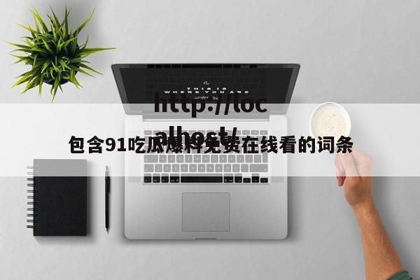 包含91吃瓜爆料免费在线看的词条