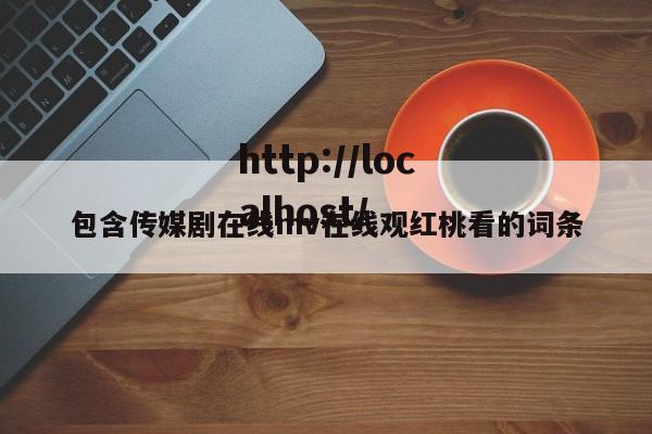 包含传媒剧在线mv在线观红桃看的词条