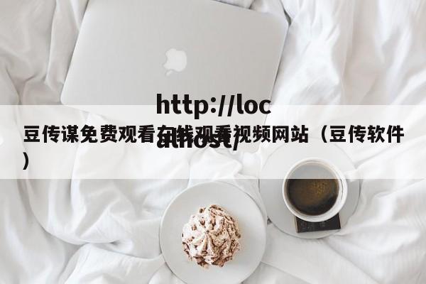 豆传谋免费观看在线观看视频网站（豆传软件）